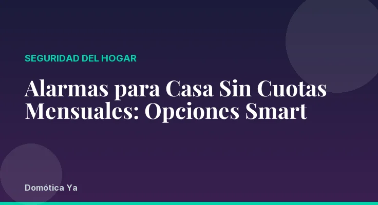 Alarmas para Casa Sin Cuotas Mensuales: Opciones Smart