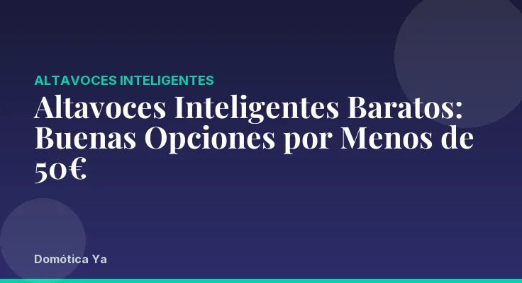Altavoces Inteligentes Baratos: Buenas Opciones por Menos de 50€