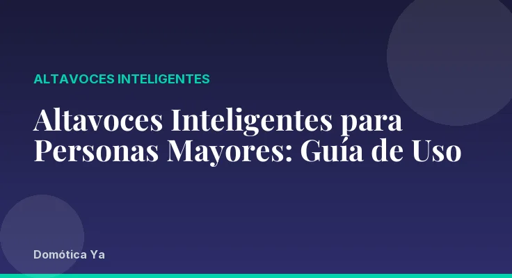 Altavoces Inteligentes para Personas Mayores: Guía de Uso