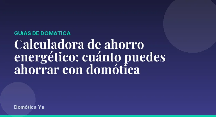 Calculadora de ahorro energético: cuánto puedes ahorrar con domótica