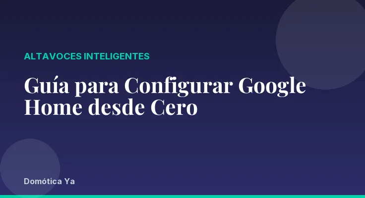 Guía para Configurar Google Home desde Cero