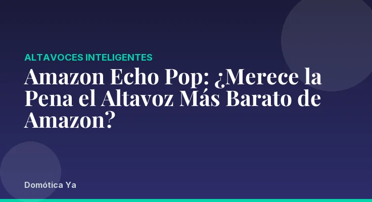 Amazon Echo Pop: ¿Merece la Pena el Altavoz Más Barato de Amazon?