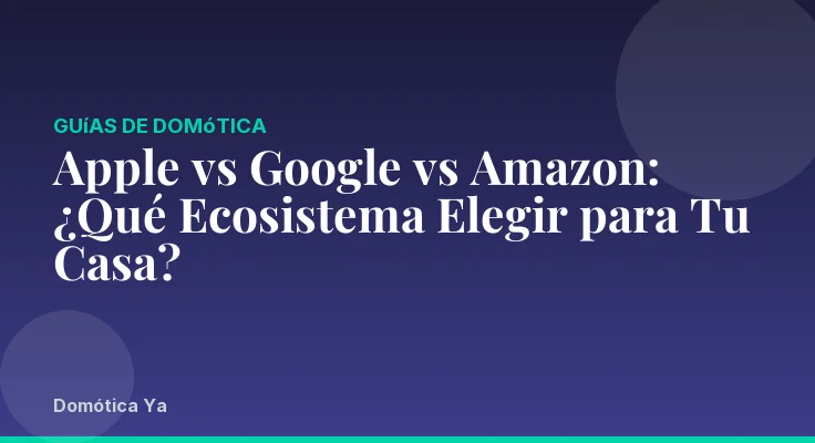 Apple vs Google vs Amazon: ¿Qué Ecosistema Elegir para Tu Casa?