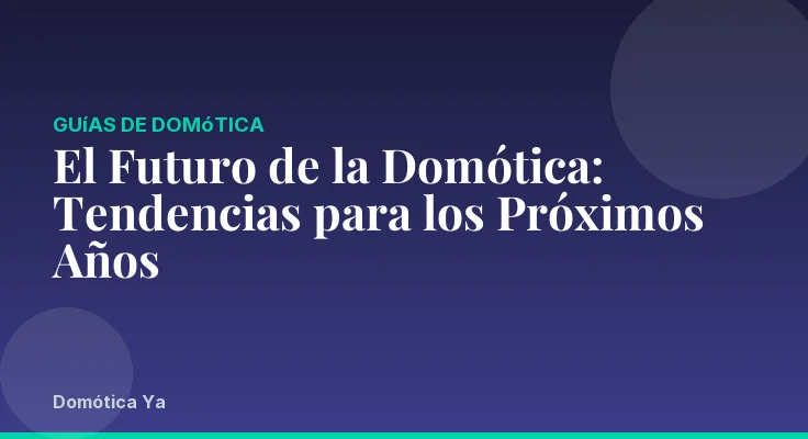 El Futuro de la Domótica: Tendencias para los Próximos Años