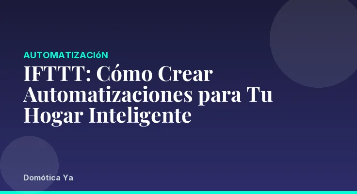 IFTTT: Cómo Crear Automatizaciones para Tu Hogar Inteligente