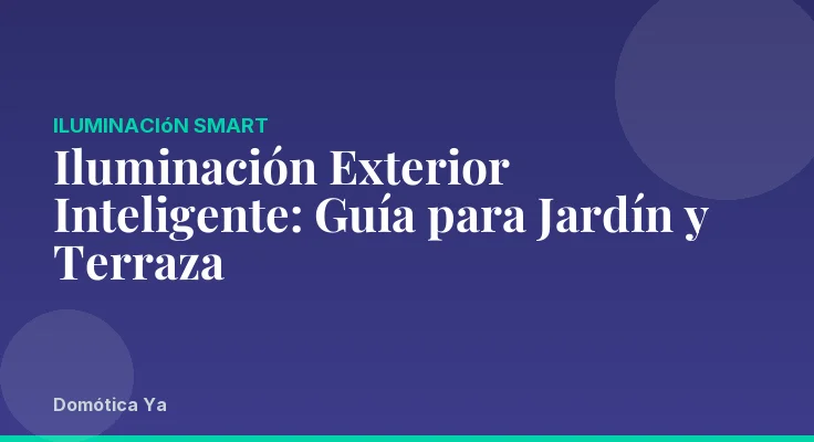 Iluminación Exterior Inteligente: Guía para Jardín y Terraza