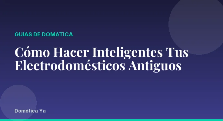 Cómo Hacer Inteligentes Tus Electrodomésticos Antiguos