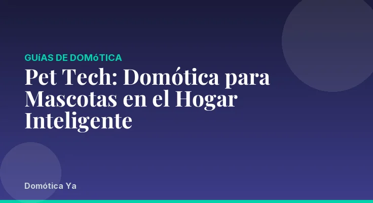 Pet Tech: Domótica para Mascotas en el Hogar Inteligente