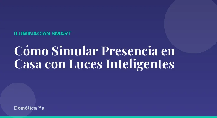 Cómo Simular Presencia en Casa con Luces Inteligentes