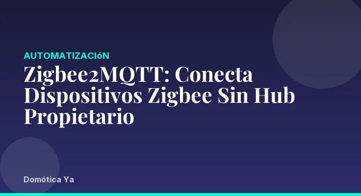 Zigbee2MQTT: Conecta Dispositivos Zigbee Sin Hub Propietario